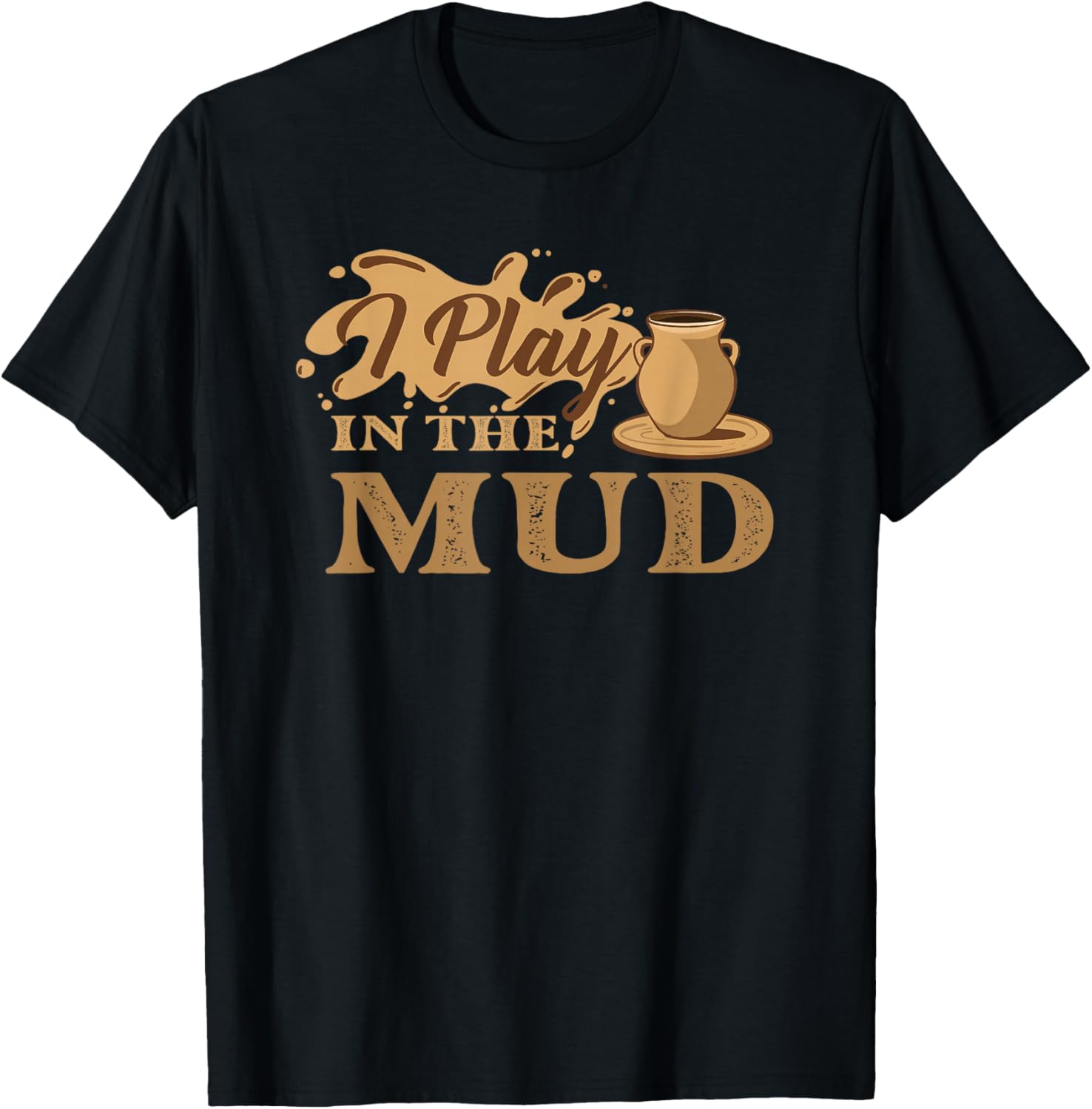 I Play In The Mud - Pottery Ceramic Potter Ceramicist
