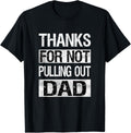 Thanks For Not Pulling Out Dad Funny Fathers Day
