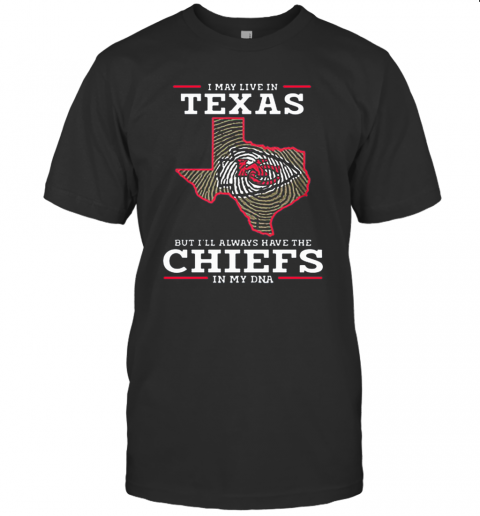 I May Live In Texas But I'Ll Always Have The Chiefs In My DNA T Shirt