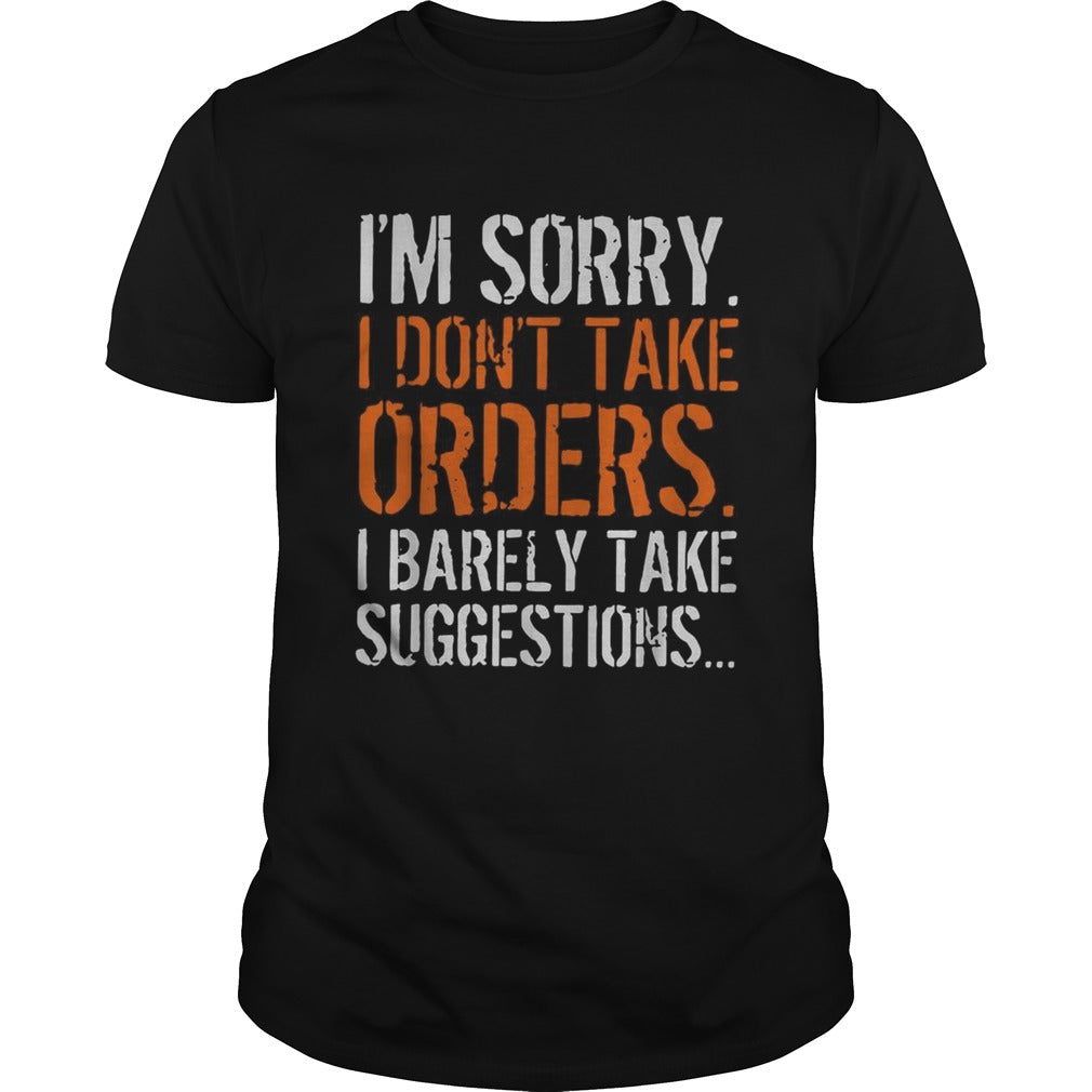 Im sorry I dont take orders I barely take suggestions shirt