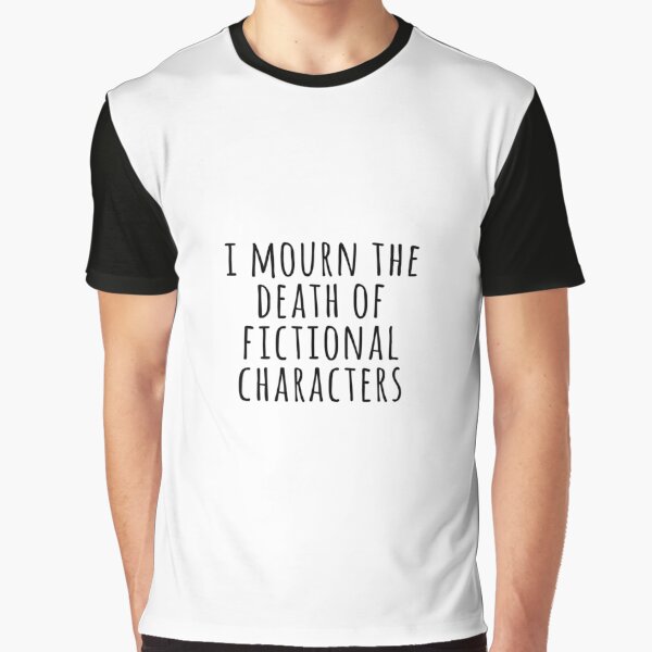 "I mourn the death of fictional characters" Graphic T-Shirt for Sale by tinytoebeanz