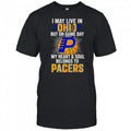 I May Live In Ohio But On Game Day My Heart And Soul Belongs To The Indiana Pacers T Shirt