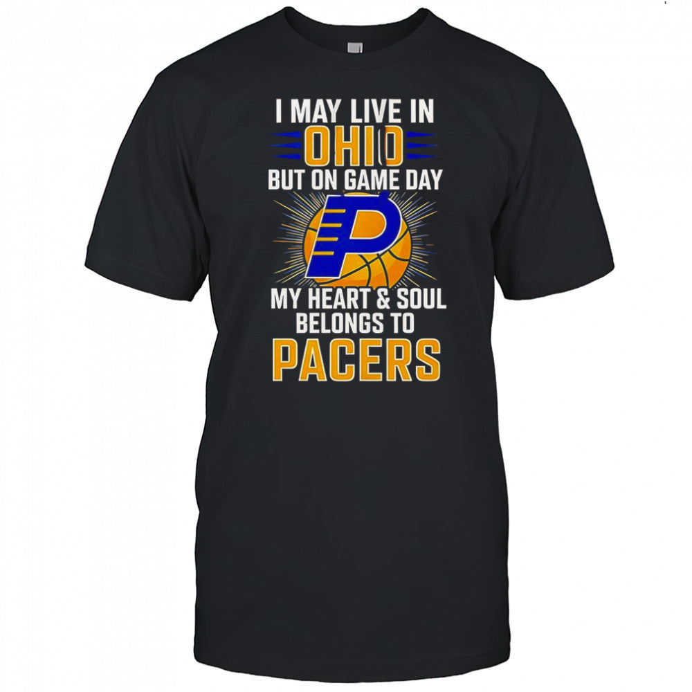 I May Live In Ohio But On Game Day My Heart And Soul Belongs To The Indiana Pacers T Shirt