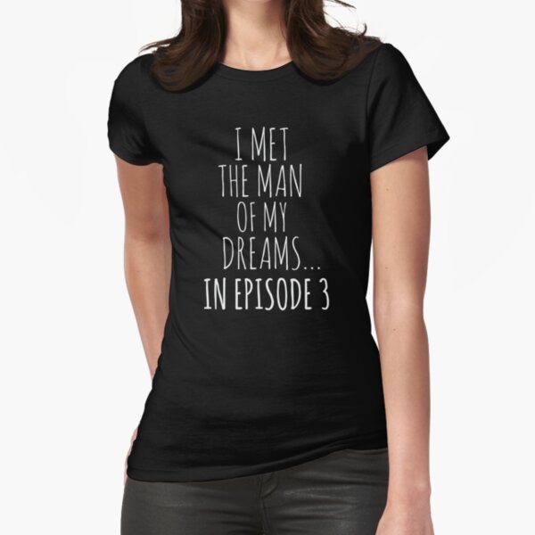"i met the man of my dreams... in episode 3 (white)" Fitted T-Shirt for Sale by FandomizedRose