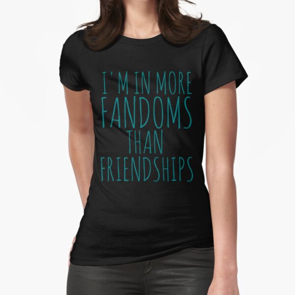 "i'm in more fandoms thans friendships" Fitted T-Shirt for Sale by FandomizedRose