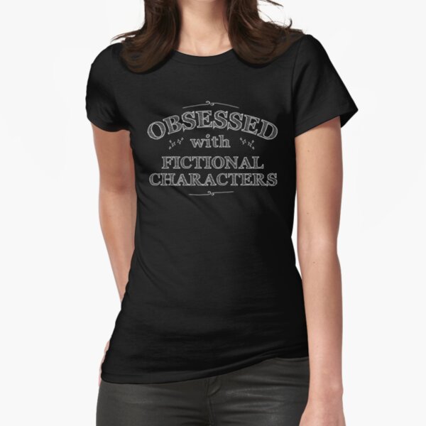 "Obsessed with fictional characters (white)" Fitted T-Shirt for Sale by FandomizedRose