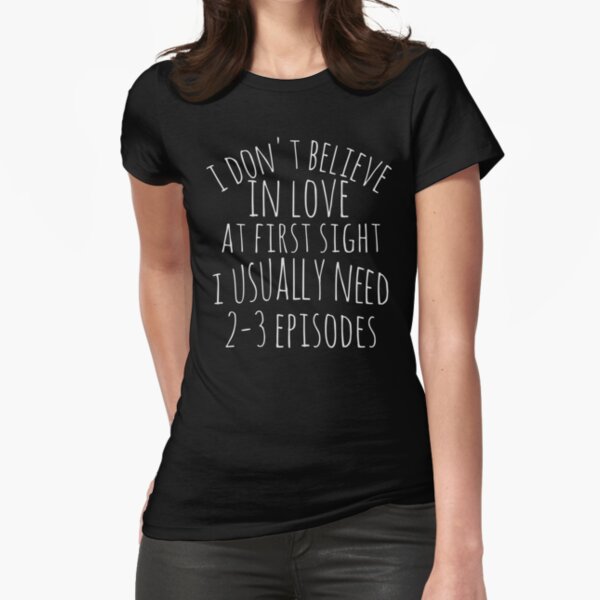 "i don't believe in love at first sight, i usually need 3 episodes" Fitted T-Shirt for Sale by FandomizedRose