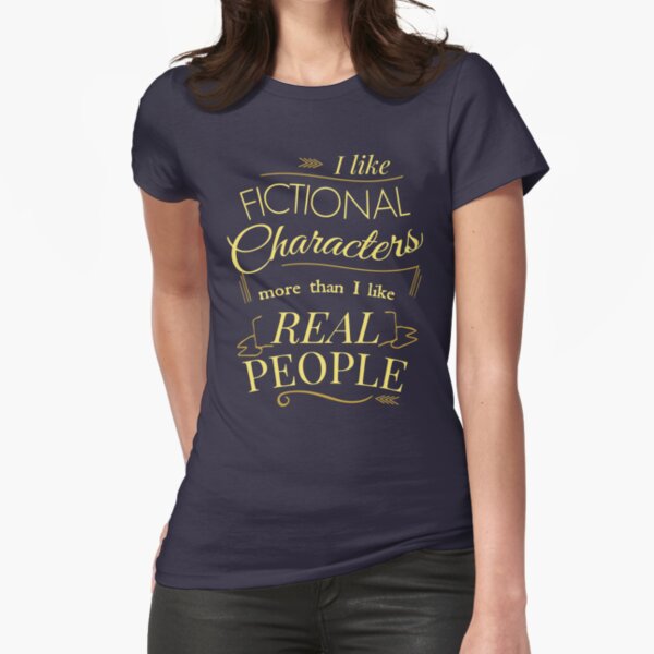 "I like fictional characters more than real people" Fitted T-Shirt for Sale by FandomizedRose