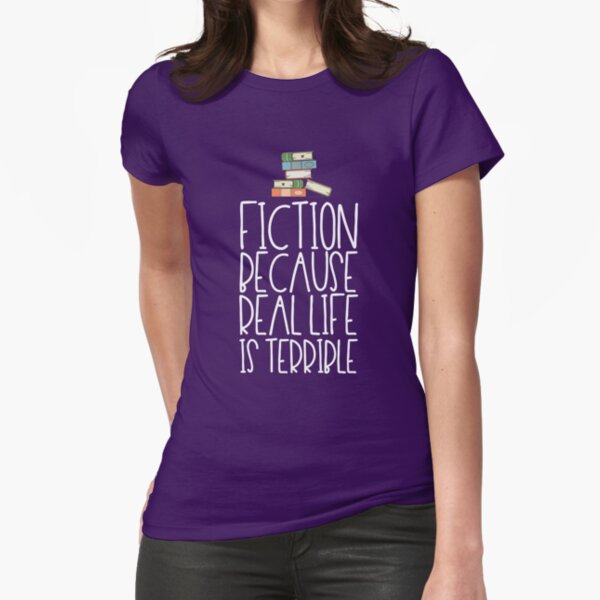 "Fiction Because Real Life Is Terrible" Fitted T-Shirt for Sale by kamrankhan