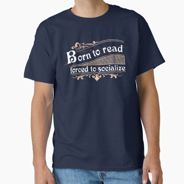 "Born to read, forced to socialize " Classic T-Shirt for Sale by NerdySherds