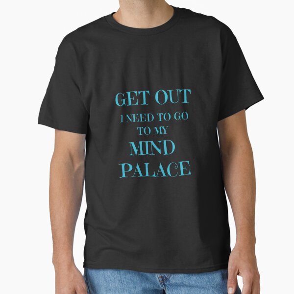 "GET OUT. I NEED TO GO TO MY MIND PALACE - SHERLOCK HOLMES" Classic T-Shirt for Sale by NinaJG007