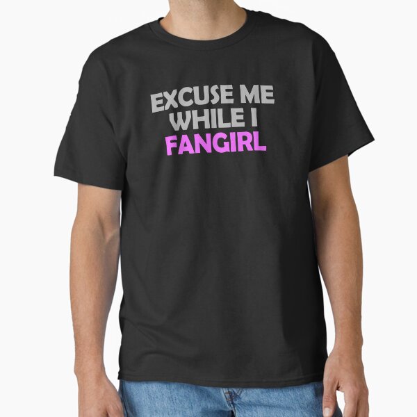 "Excuse me while I fangirl" Classic T-Shirt for Sale by muchhappier