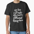 "I'm too Emotionally Emotionally Attached to Fictional Characters.444. " Classic T-Shirt for Sale by Chakilogy