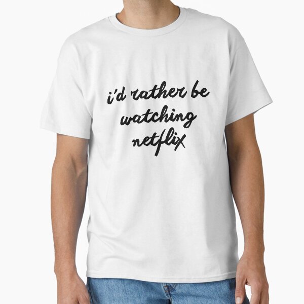 "i'd rather be watching netflix" Classic T-Shirt for Sale by fandomfactory
