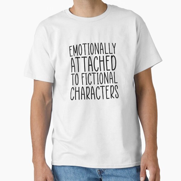"Emotionally Attached To Fictional Characters, fictional character lover gift idea" Classic T-Shirt for Sale by HustleArtShop
