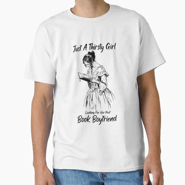"Just a Thirsty Girl Looking For Her Next Book Boyfriend" Classic T-Shirt for Sale by merelpierce