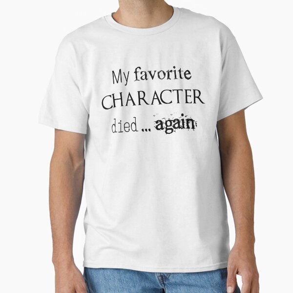 "My favorite character died... again" Classic T-Shirt for Sale by Julielouise