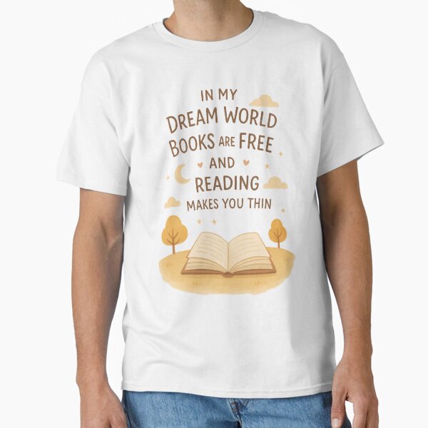 "In My Dream World Books Are Free and Reading Makes You Thin" Classic T-Shirt for Sale by Lamia-Covers