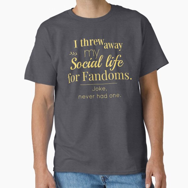"I threw away my social life for fandoms... jk never had one" Classic T-Shirt for Sale by FandomizedRose