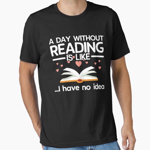 "A Day Without Reading, For Book Lovers" Essential T-Shirt for Sale by designeclipse