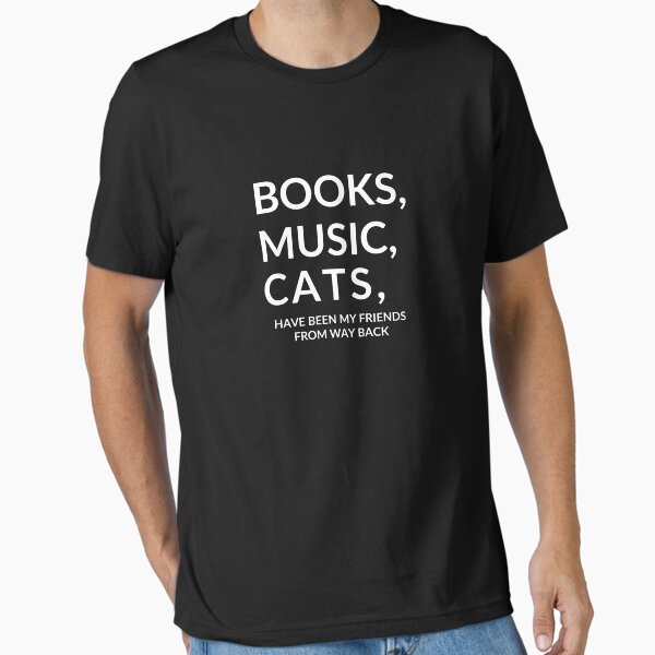 "Books, music and cats have been my friends from way back" Essential T-Shirt for Sale by boxofstories