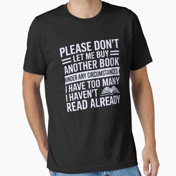 "Please don’t let me buy another book under any circumstances i have too many i haven’t read already" Essential T-Shirt for Sale by Hani-Clothing