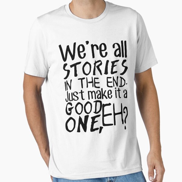 ""We're all stories in the end. Just make it a good one, eh?"" Essential T-Shirt for Sale by wessaandjessa