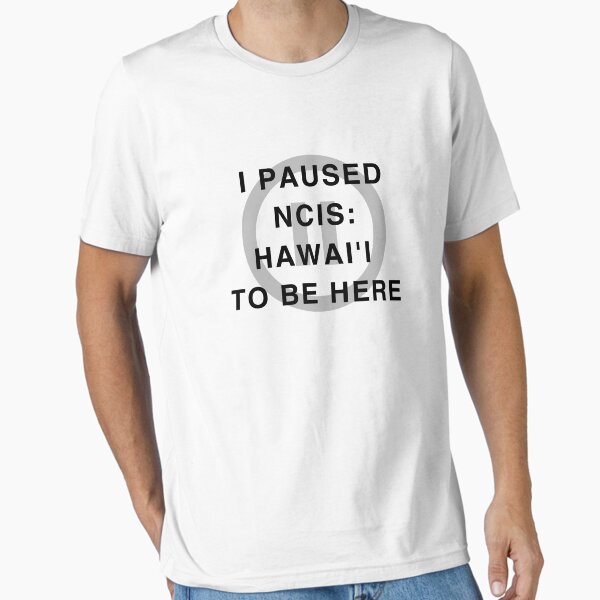 "I paused NCIS: Hawai'i to be here" Essential T-Shirt for Sale by Fandom8