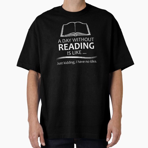 "Book Lover - A Day Without Reading is Like - Funny Gifts for Readers of Books and Librarian" Oversized T-Shirt for Sale by merkraht
