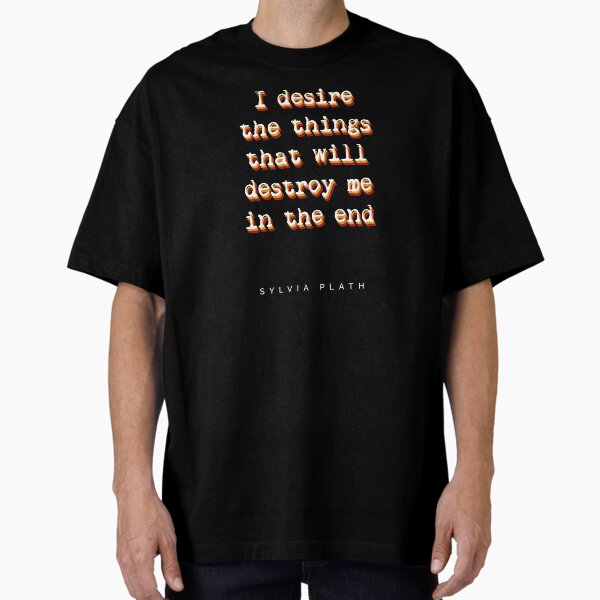 "I desire the things that will destroy me in the end - Sylvia Plath Quotes - Book Quote Typography" Oversized T-Shirt for Sale by Shrijit