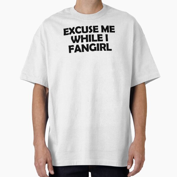 "Excuse me while I fangirl" Oversized T-Shirt for Sale by muchhappier